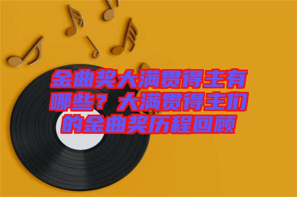 金曲獎大滿貫得主有哪些？大滿貫得主們的金曲獎歷程回顧