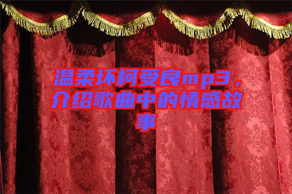 溫柔壞柯受良mp3，介紹歌曲中的情感故事