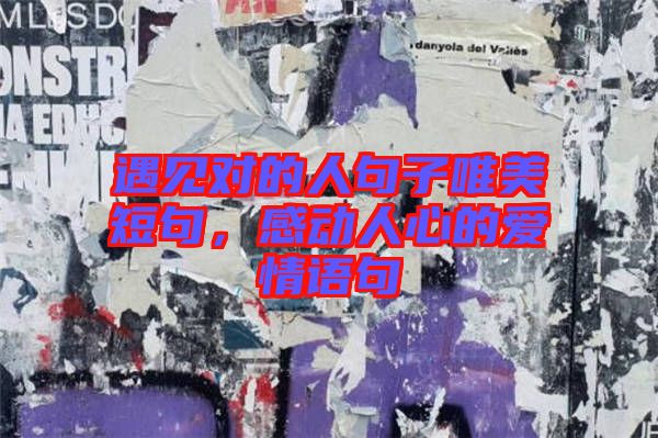 遇見對的人句子唯美短句，感動(dòng)人心的愛情語句