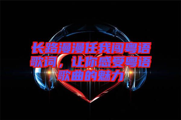 長路漫漫任我闖粵語歌詞，讓你感受粵語歌曲的魅力