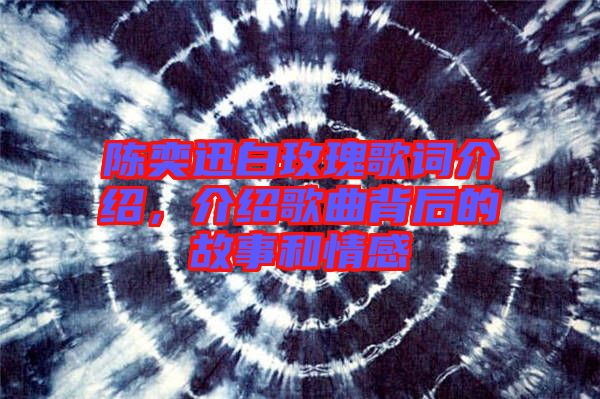 陳奕迅白玫瑰歌詞介紹，介紹歌曲背后的故事和情感