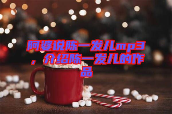 阿婆說陳一發(fā)兒mp3，介紹陳一發(fā)兒的作品