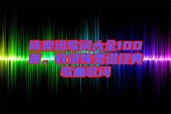 陳奕迅歌詞大全100首，收錄陳奕迅經(jīng)典歌曲歌詞