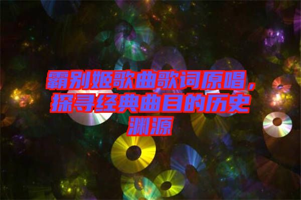 霸別姬歌曲歌詞原唱，探尋經(jīng)典曲目的歷史淵源