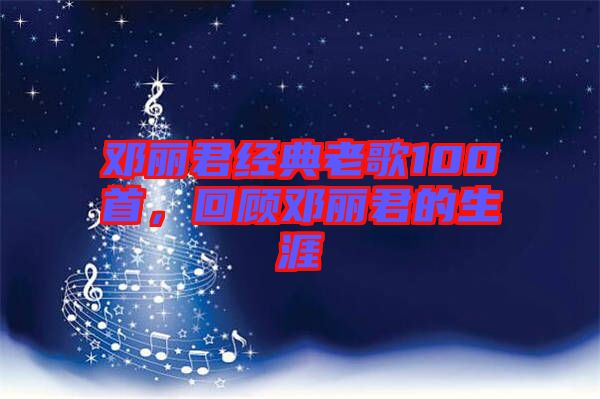 鄧麗君經(jīng)典老歌100首，回顧?quán)圎惥纳? width=