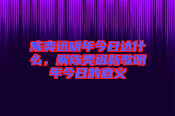 陳奕迅明年今日達什么，解陳奕迅新歌明年今日的意義