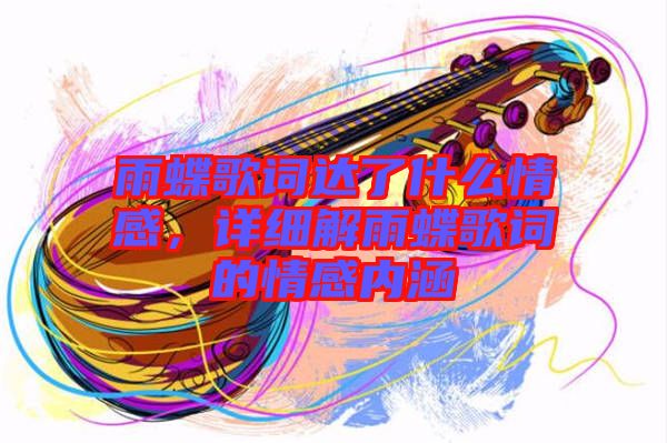 雨蝶歌詞達了什么情感，詳細解雨蝶歌詞的情感內(nèi)涵