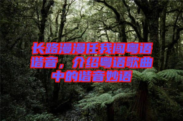 長路漫漫任我闖粵語諧音，介紹粵語歌曲中的諧音妙語