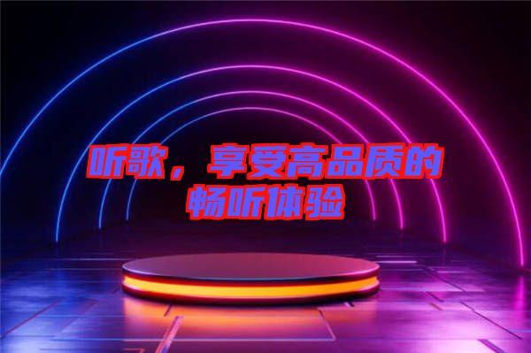 聽歌，享受高品質(zhì)的暢聽體驗(yàn)