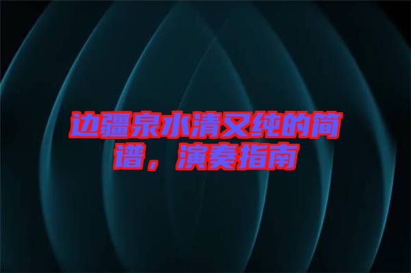 邊疆泉水清又純的簡譜，演奏指南