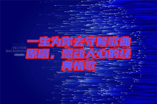 一生為你去守候歌曲原唱，感動人心的經(jīng)典情歌