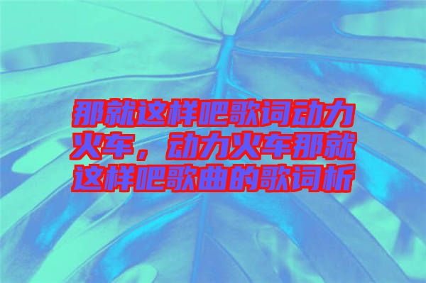 那就這樣吧歌詞動力火車，動力火車那就這樣吧歌曲的歌詞析