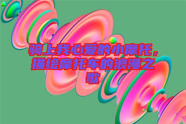 騎上我心愛的小摩托，描繪摩托車的浪漫之歌