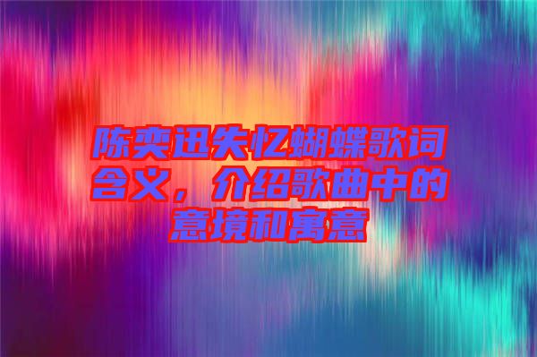 陳奕迅失憶蝴蝶歌詞含義，介紹歌曲中的意境和寓意