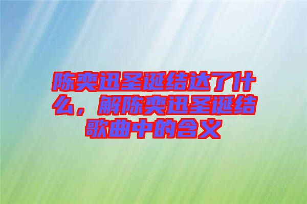 陳奕迅圣誕結(jié)達(dá)了什么，解陳奕迅圣誕結(jié)歌曲中的含義