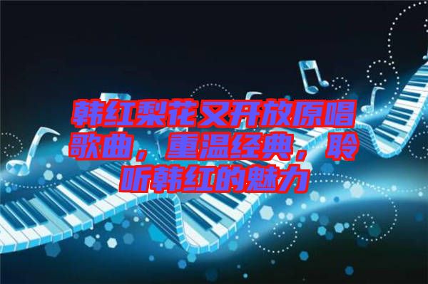 韓紅梨花又開放原唱歌曲，重溫經(jīng)典，聆聽韓紅的魅力