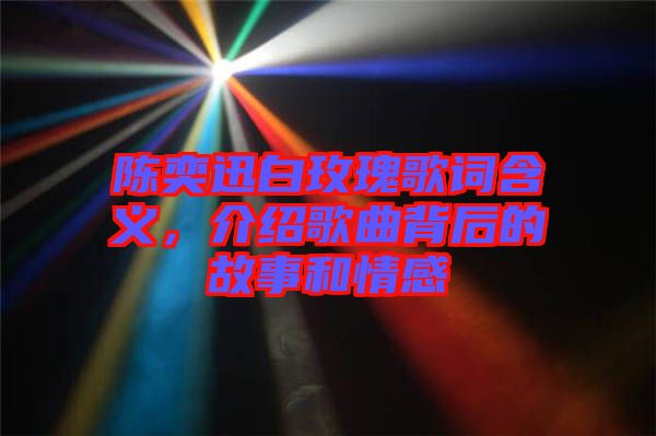 陳奕迅白玫瑰歌詞含義，介紹歌曲背后的故事和情感