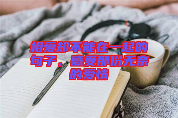 相愛卻不能在一起的句子，感受那份無奈的愛情