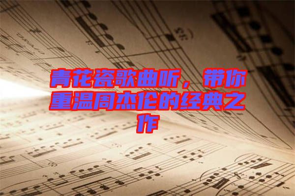 青花瓷歌曲聽，帶你重溫周杰倫的經(jīng)典之作