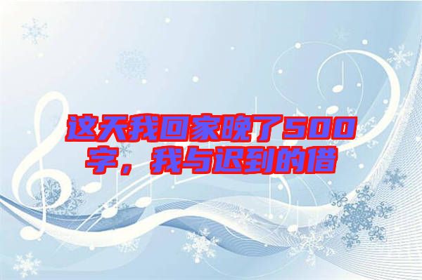 這天我回家晚了500字，我與遲到的借