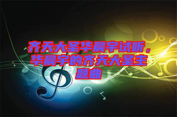 齊天大圣華晨宇試聽，華晨宇的齊天大圣主題曲