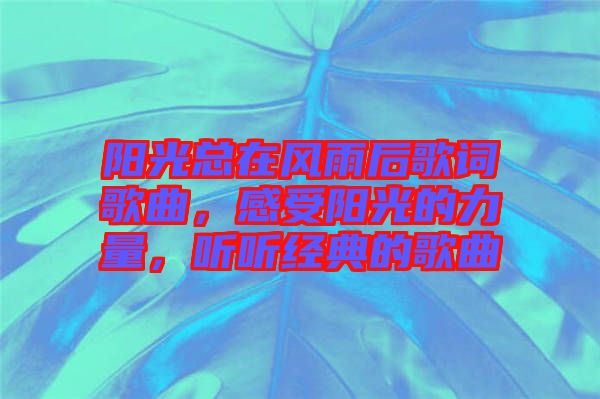 陽光總在風雨后歌詞歌曲，感受陽光的力量，聽聽經(jīng)典的歌曲