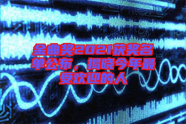 金曲獎(jiǎng)2021獲獎(jiǎng)名單公布，揭曉今年最受歡迎的人