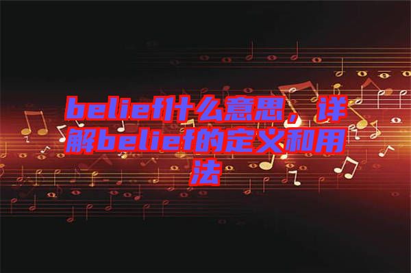 belief什么意思，詳解belief的定義和用法