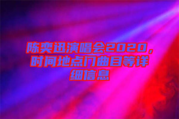 陳奕迅演唱會(huì)2020，時(shí)間地點(diǎn)門(mén)曲目等詳細(xì)信息