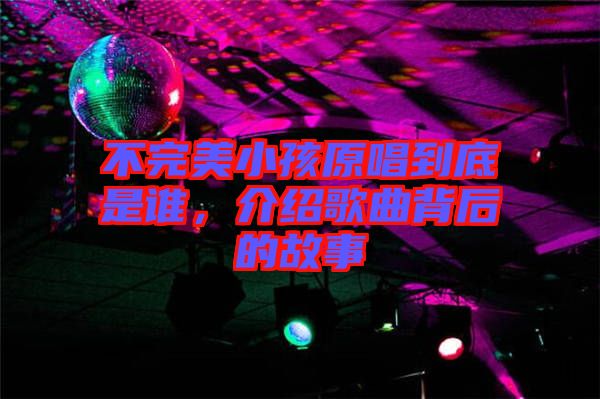 不完美小孩原唱到底是誰，介紹歌曲背后的故事