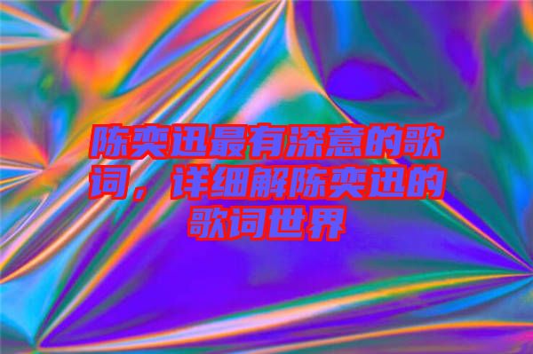 陳奕迅最有深意的歌詞，詳細(xì)解陳奕迅的歌詞世界